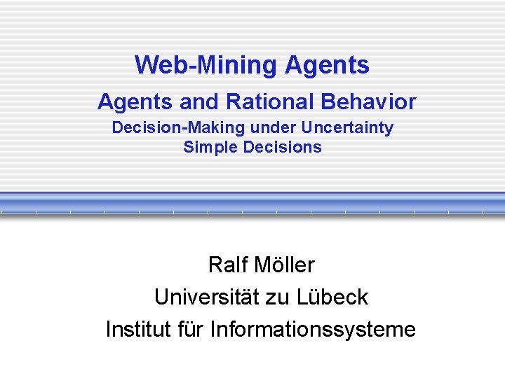 Web-Mining Agents and Rational Behavior Decision-Making under Uncertainty Simple Decisions Ralf Möller Universität zu