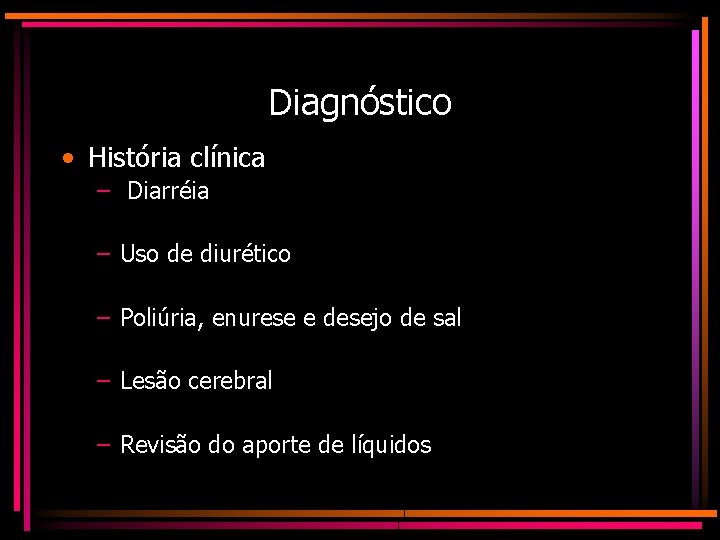 Diagnóstico • História clínica – Diarréia – Uso de diurético – Poliúria, enurese e
