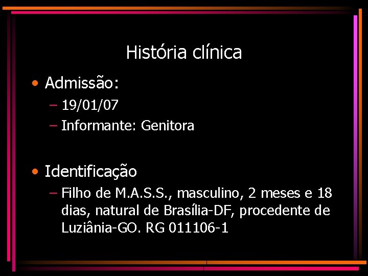 História clínica • Admissão: – 19/01/07 – Informante: Genitora • Identificação – Filho de
