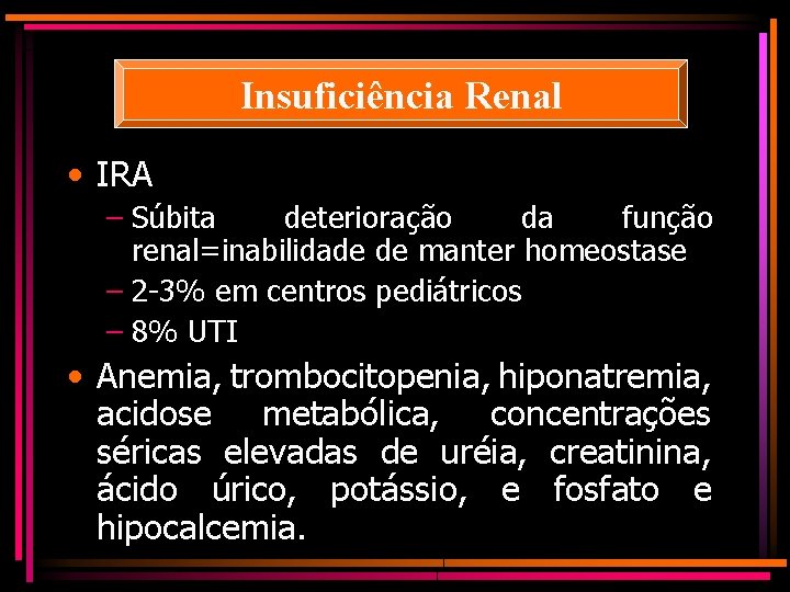 Insuficiência Renal • IRA – Súbita deterioração da função renal=inabilidade de manter homeostase –