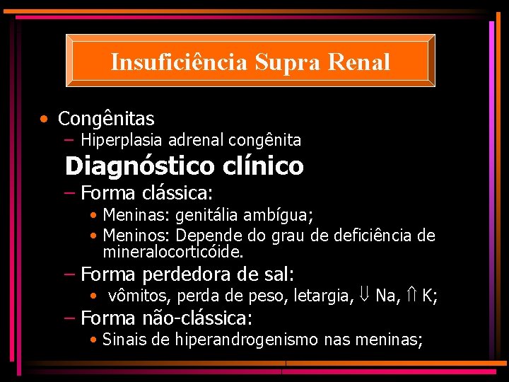 Insuficiência Supra Renal • Congênitas – Hiperplasia adrenal congênita Diagnóstico clínico – Forma clássica: