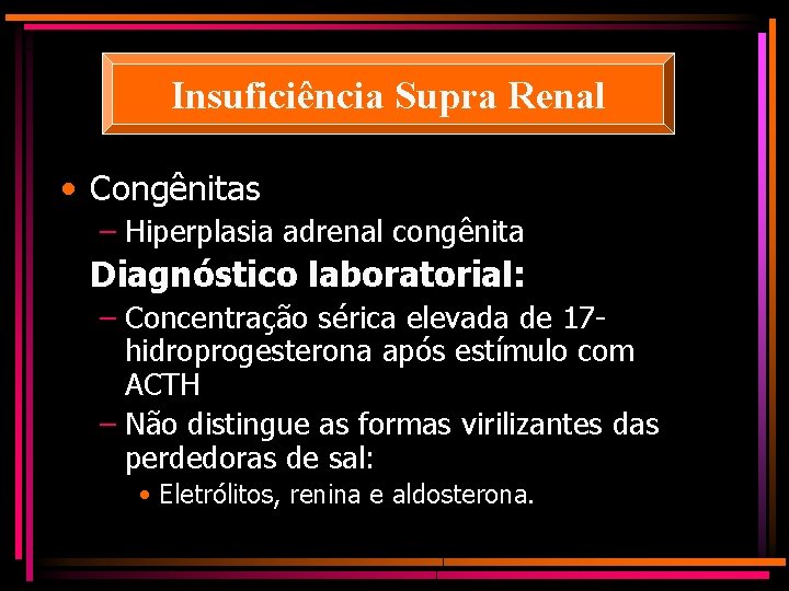 Insuficiência Supra Renal • Congênitas – Hiperplasia adrenal congênita Diagnóstico laboratorial: – Concentração sérica