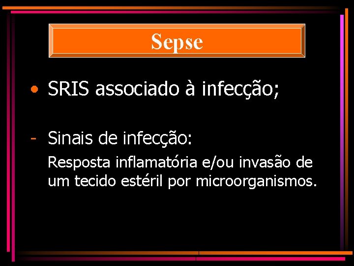 Sepse • SRIS associado à infecção; - Sinais de infecção: Resposta inflamatória e/ou invasão