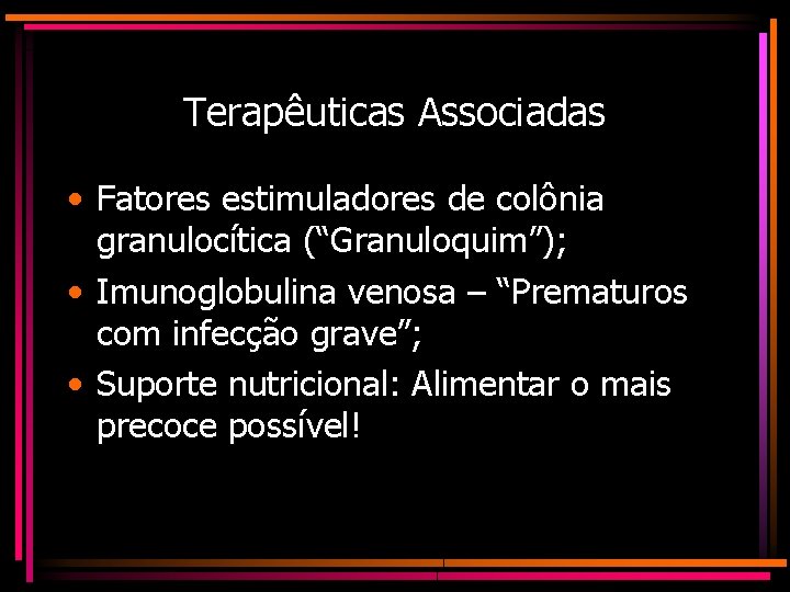 Terapêuticas Associadas • Fatores estimuladores de colônia granulocítica (“Granuloquim”); • Imunoglobulina venosa – “Prematuros