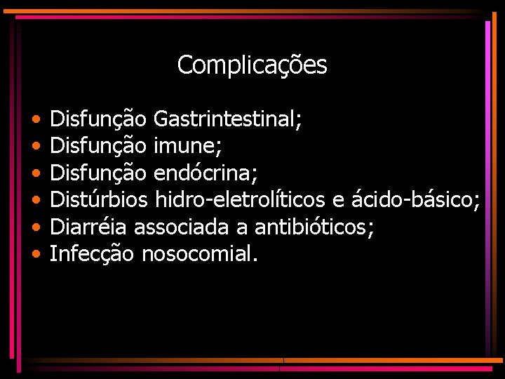 Complicações • • • Disfunção Gastrintestinal; Disfunção imune; Disfunção endócrina; Distúrbios hidro-eletrolíticos e ácido-básico;