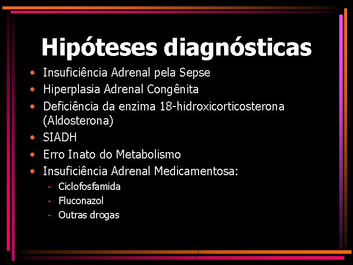 Hipóteses diagnósticas • Insuficiência Adrenal pela Sepse • Hiperplasia Adrenal Congênita • Deficiência da
