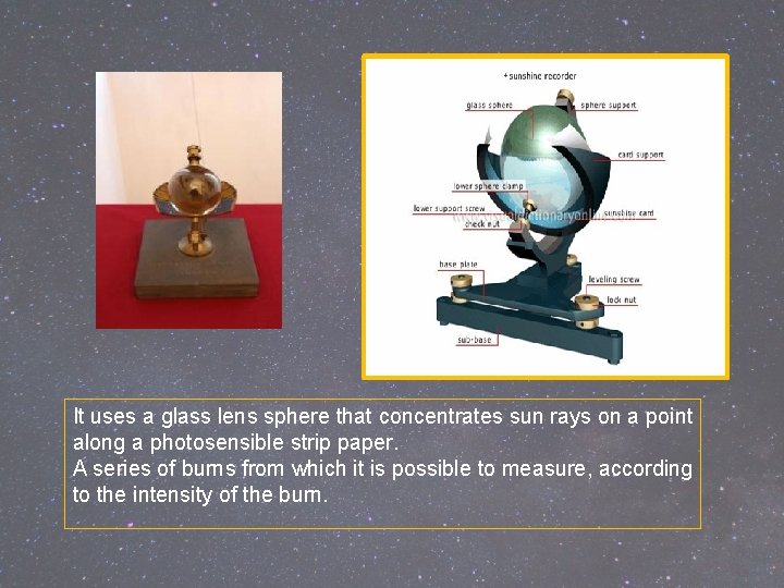 It uses a glass lens sphere that concentrates sun rays on a point along It uses a glass lens sphere that concentrates sun rays on a point along