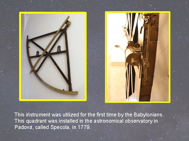 This instrument was utilized for the first time by the Babylonians. This quadrant was This instrument was utilized for the first time by the Babylonians. This quadrant was