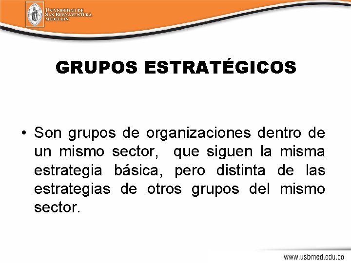 GRUPOS ESTRATÉGICOS • Son grupos de organizaciones dentro de un mismo sector, que siguen