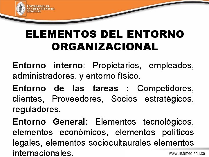ELEMENTOS DEL ENTORNO ORGANIZACIONAL Entorno interno: Propietarios, empleados, administradores, y entorno físico. Entorno de