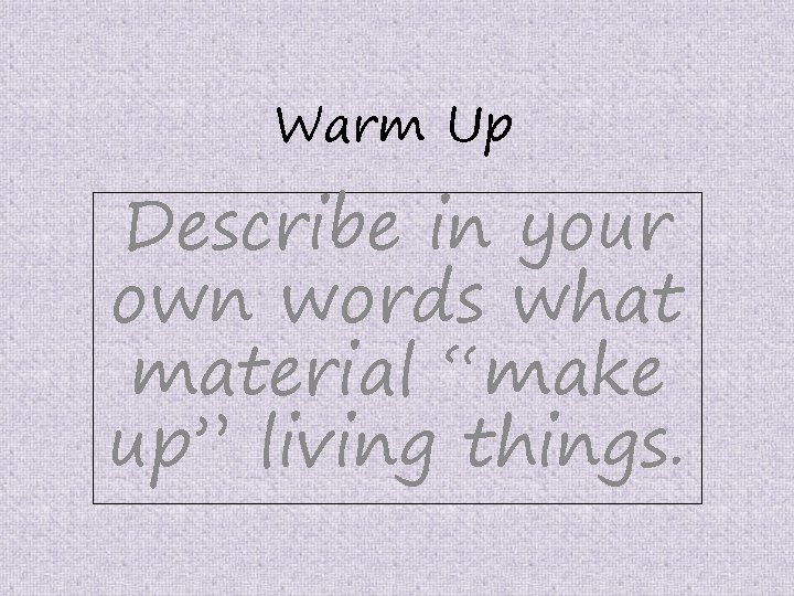 Warm Up Describe in your own words what material “make up” living things. 