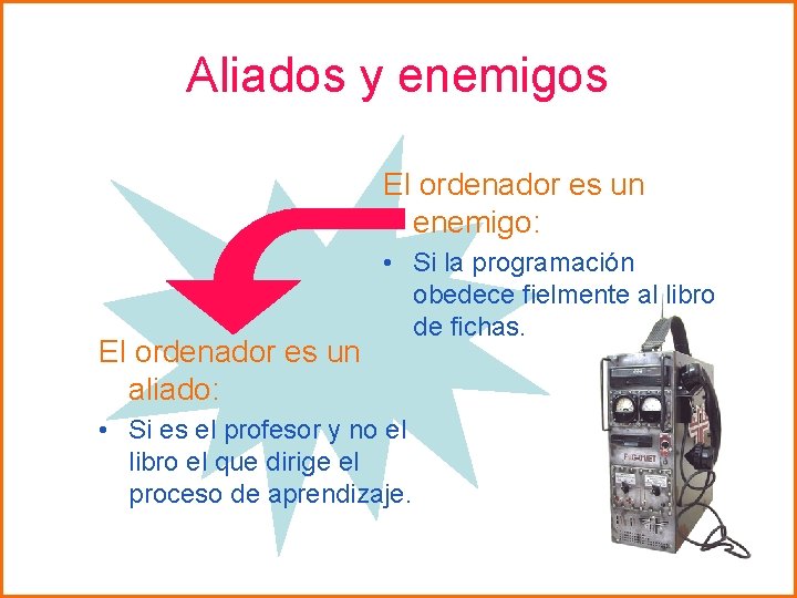 Aliados y enemigos El ordenador es un enemigo: El ordenador es un aliado: •