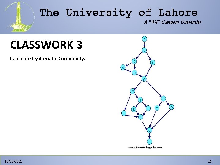 The University of Lahore A “W 4” Category University CLASSWORK 3 Calculate Cyclomatic Complexity. The University of Lahore A “W 4” Category University CLASSWORK 3 Calculate Cyclomatic Complexity.