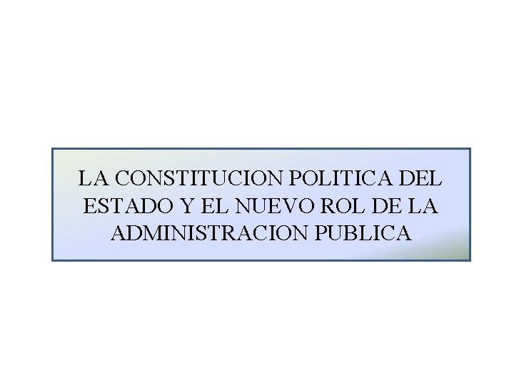 LA CONSTITUCION POLITICA DEL ESTADO Y EL NUEVO ROL DE LA ADMINISTRACION PUBLICA 