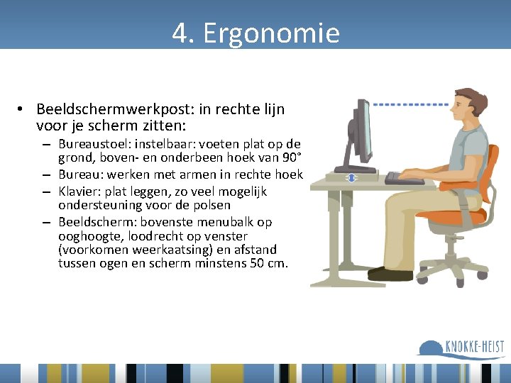 4. Ergonomie • Beeldschermwerkpost: in rechte lijn voor je scherm zitten: – Bureaustoel: instelbaar: