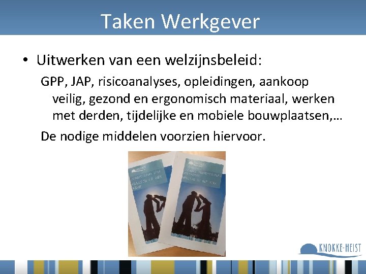 Taken Werkgever • Uitwerken van een welzijnsbeleid: GPP, JAP, risicoanalyses, opleidingen, aankoop veilig, gezond