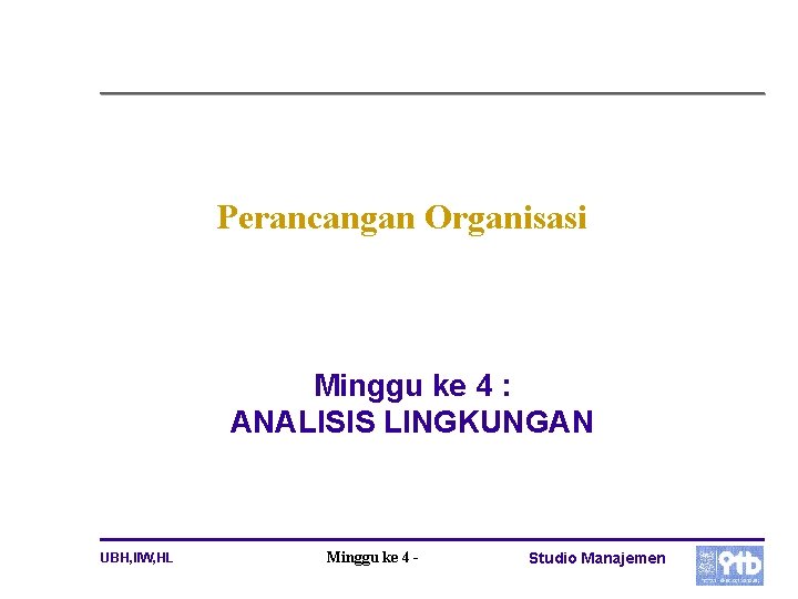 Perancangan Organisasi Minggu ke 4 : ANALISIS LINGKUNGAN UBH, IIW, HL Minggu ke 4