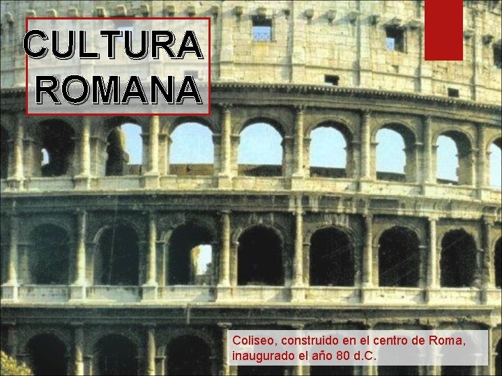 CULTURA ROMANA Coliseo, construido en el centro de Roma, inaugurado el año 80 d.