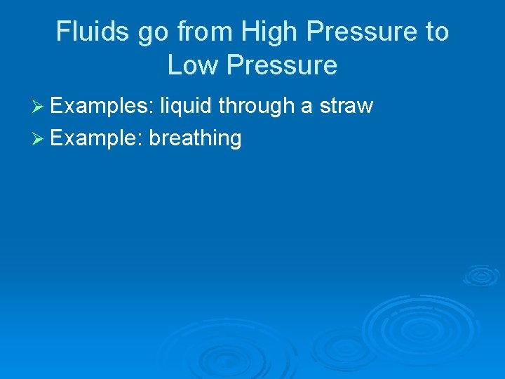 Fluids go from High Pressure to Low Pressure Ø Examples: liquid through a straw