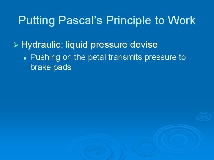 Putting Pascal’s Principle to Work Ø Hydraulic: liquid pressure devise l Pushing on the