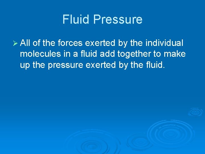 Fluid Pressure Ø All of the forces exerted by the individual molecules in a
