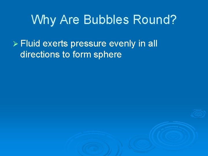 Why Are Bubbles Round? Ø Fluid exerts pressure evenly in all directions to form