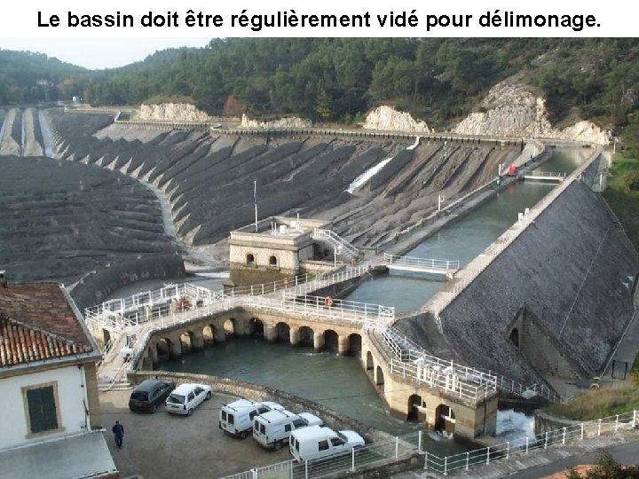 Le bassin doit être régulièrement vidé pour délimonage. 