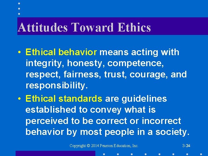 Attitudes Toward Ethics • Ethical behavior means acting with integrity, honesty, competence, respect, fairness,
