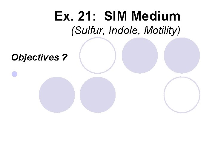Ex. 21: SIM Medium (Sulfur, Indole, Motility) Objectives ? l 