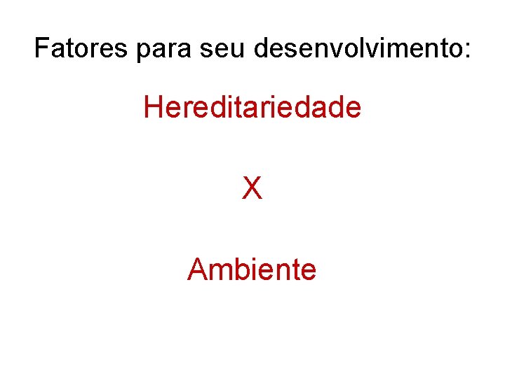 Fatores para seu desenvolvimento: Hereditariedade X Ambiente 