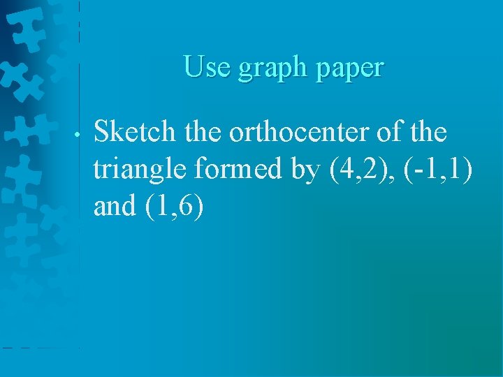 Use graph paper • Sketch the orthocenter of the triangle formed by (4, 2),