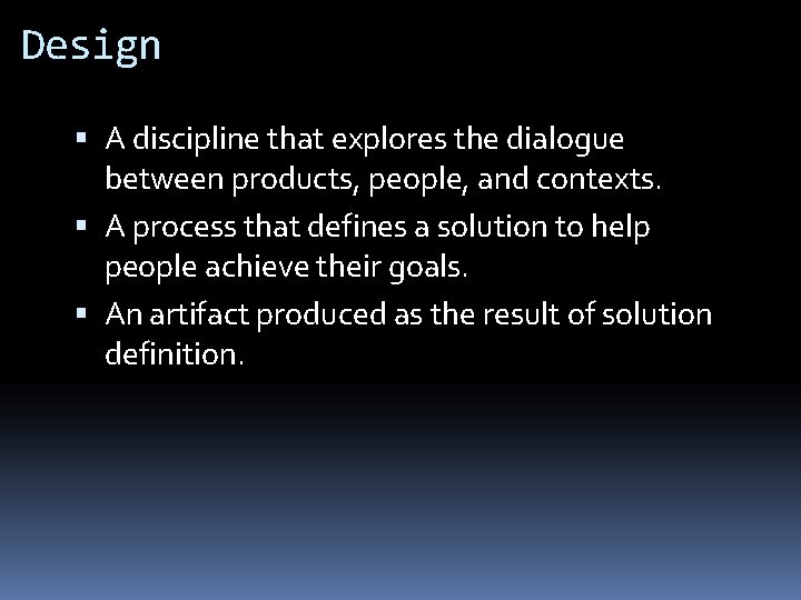 Design A discipline that explores the dialogue between products, people, and contexts. A process Design A discipline that explores the dialogue between products, people, and contexts. A process
