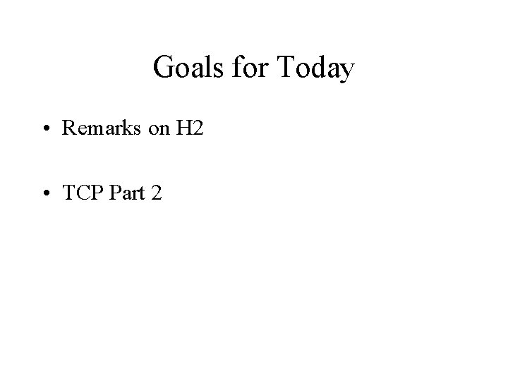 Goals for Today • Remarks on H 2 • TCP Part 2 