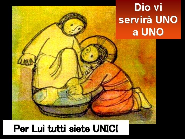 Dio vi servirà UNO a UNO Per Lui tutti siete UNICI 