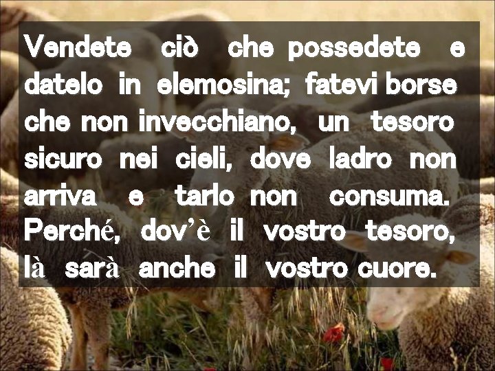 Vendete ciò che possedete e datelo in elemosina; fatevi borse che non invecchiano, un