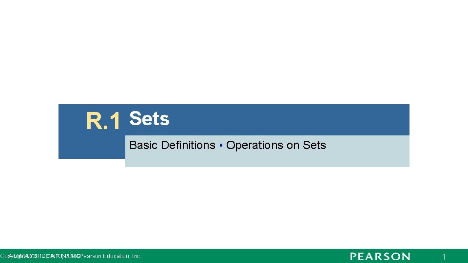 R. 1 Sets Basic Definitions ▪ Operations on Sets Copyright © 2017, 2013, 2009