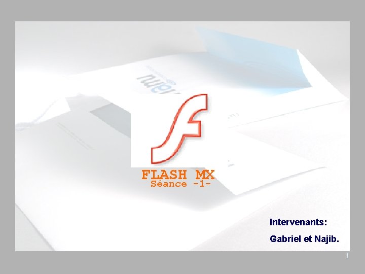 FLASH MX Séance -1 - Intervenants: Gabriel et Najib. 1 
