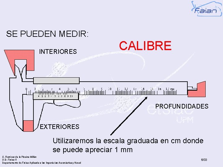 SE PUEDEN MEDIR: INTERIORES CALIBRE PROFUNDIDADES EXTERIORES Utilizaremos la escala graduada en cm donde