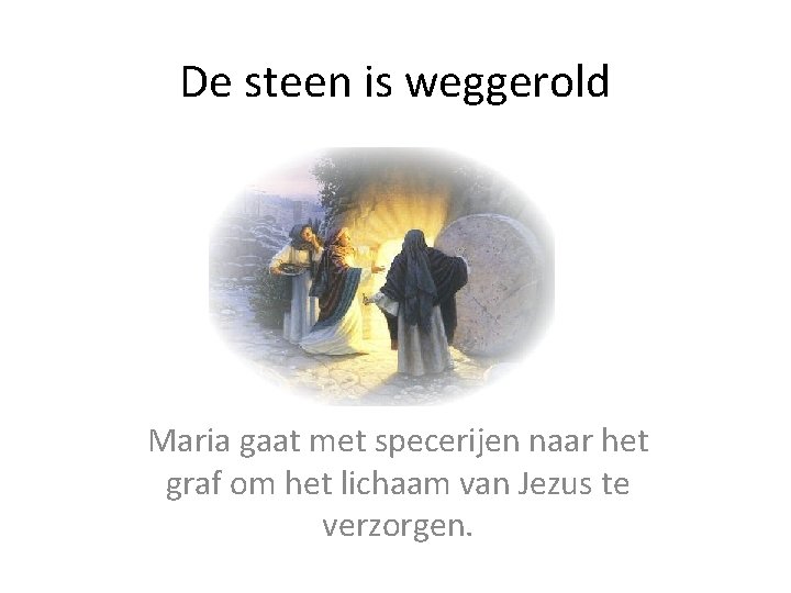 De steen is weggerold Maria gaat met specerijen naar het graf om het lichaam