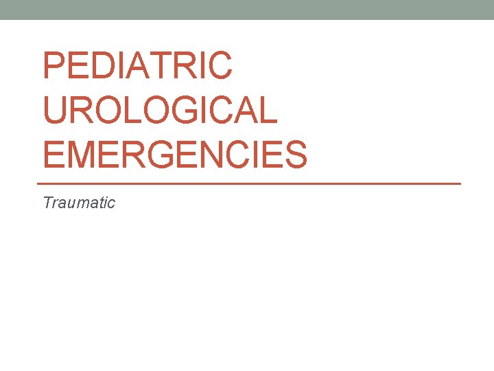 PEDIATRIC UROLOGICAL EMERGENCIES Traumatic PEDIATRIC UROLOGICAL EMERGENCIES Traumatic