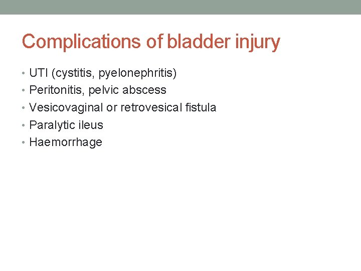 Complications of bladder injury • UTI (cystitis, pyelonephritis) • Peritonitis, pelvic abscess • Vesicovaginal Complications of bladder injury • UTI (cystitis, pyelonephritis) • Peritonitis, pelvic abscess • Vesicovaginal