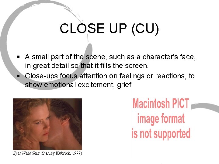 CLOSE UP (CU) § A small part of the scene, such as a character's