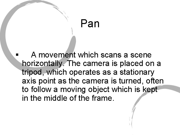 Pan § A movement which scans a scene horizontally. The camera is placed on
