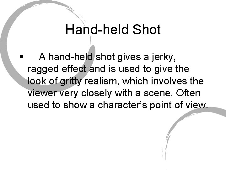 Hand-held Shot § A hand-held shot gives a jerky, ragged effect and is used