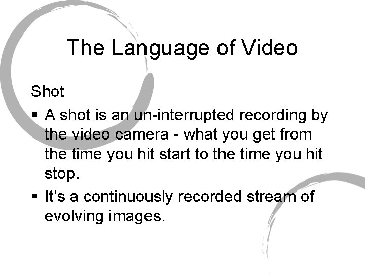 The Language of Video Shot § A shot is an un-interrupted recording by the
