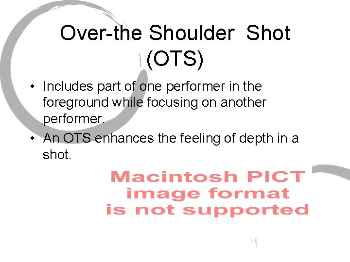 Over-the Shoulder Shot (OTS) • Includes part of one performer in the foreground while