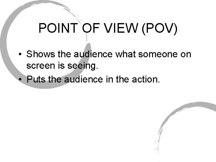 POINT OF VIEW (POV) • Shows the audience what someone on screen is seeing.