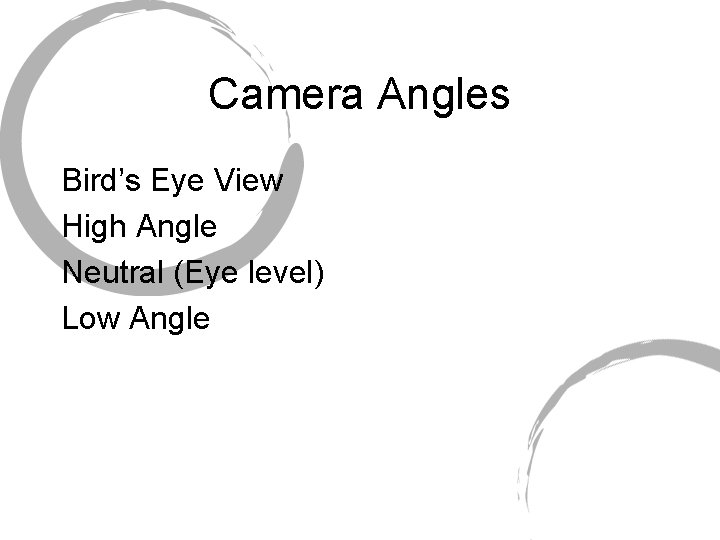 Camera Angles Bird’s Eye View High Angle Neutral (Eye level) Low Angle 