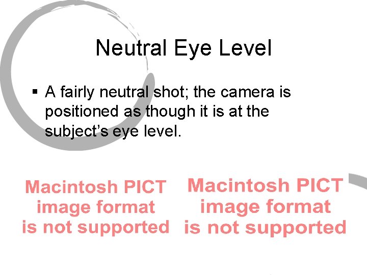 Neutral Eye Level § A fairly neutral shot; the camera is positioned as though