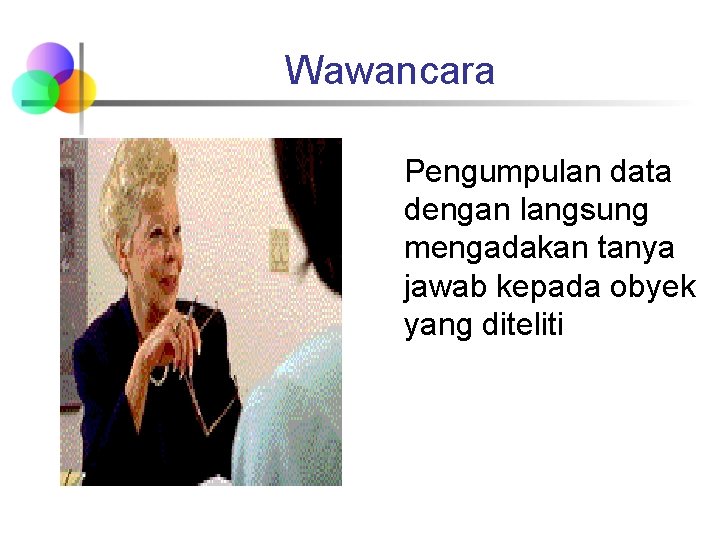 Wawancara Pengumpulan data dengan langsung mengadakan tanya jawab kepada obyek yang diteliti 